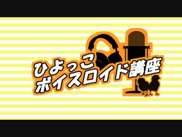 ひよっこボイスロイド講座『ボイロだって歌いたい！編』 IN ひじき祭