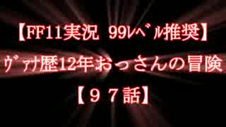 【FF11実況 99ﾚﾍﾞﾙ推奨】ｳﾞｧﾅ歴12年おっさんの冒険【97話】