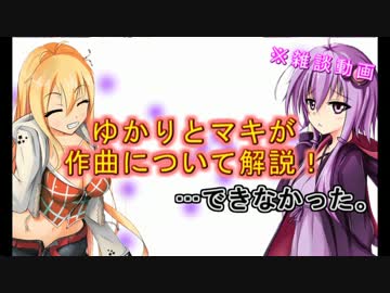 【非実況動画祭】ゆかりとマキが作曲について解説！…できなかった。