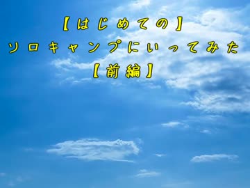 【はじめての】ソロキャンプにいってみた【前編】