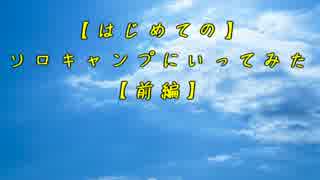 【はじめての】ソロキャンプにいってみた【前編】