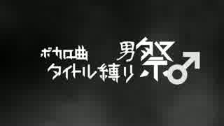 【参加者募集中】ボカロ曲タイトル縛り男祭り♂【タイトル縛祭外伝】