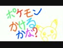 ポケモンかけるかな？