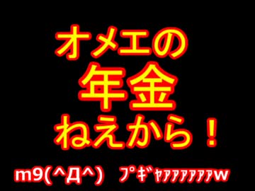 オメエの年金ねえから！m9(^Д^) ﾌﾟｷﾞｬｧｧｧｧｧｧw