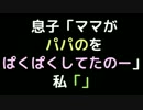 息子「ママがパパのをぱくぱくしてたのー」 　私「」【2ch】