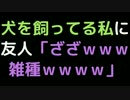 犬を飼ってる私に友人「ざざｗｗｗ雑種ｗｗｗｗ」【2ch】