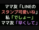 ママ友「LINEのスタンプ可愛いねー」 私「でしょー」 ママ友「早くして」