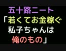 五十路ニート「若くてお金稼ぐ私子ちゃんは俺のもの」【2ch】