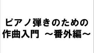 ピアノ弾きのための作曲入門～番外編～