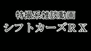 特撮系雑談動画『シフトカーズRX』第四回