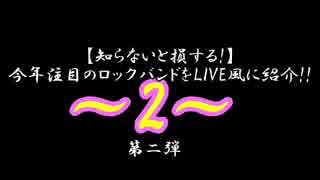 【知らないと損する!】今年注目のロックバンドをLIVE風に紹介!! 2 第二弾