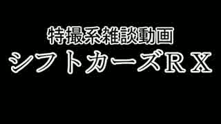 特撮系雑談動画『シフトカーズRX』第五回