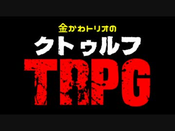 金かわトリオのクトゥルフTRPGシーズン２　PART.FINAL
