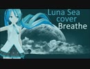 【初音ミク】breaths【LUNA SEA カバー】