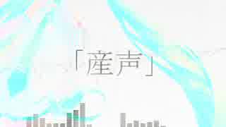 「産声」  初音ミク オリジナル