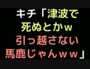 キチ「津波で死ぬとかｗ引っ越さない馬鹿じゃんｗｗｗ」【2ch】