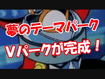 【夢のテーマパーク】 Ｖパークが完成！