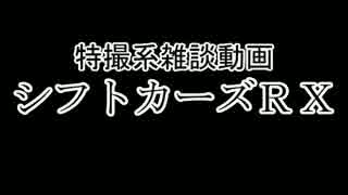 特撮系雑談動画『シフトカーズRX』第六回