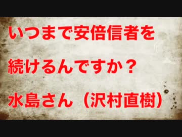 いつまで安倍信者を続けるんですか？水島さん（沢村直樹）