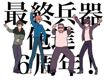 最終兵器お〜れ達(６周年おめでとうございます)