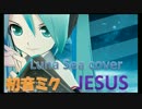 【初音ミク】jesus【LUNA SEA カバー】