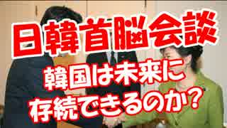 【日韓首脳会談】 韓国は未来に存続できるのか？