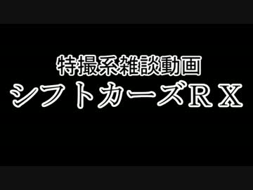 特撮系雑談動画『シフトカーズRX』第七回