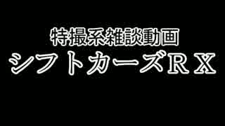 特撮系雑談動画『シフトカーズRX』第七回