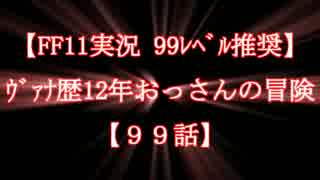 【FF11実況 99ﾚﾍﾞﾙ推奨】ｳﾞｧﾅ歴12年おっさんの冒険【99話】