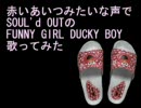 赤いあいつみたいな声でSOUL'd OUTのFUNNY GIRL DUCKY BOY歌ってみた