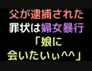 父が逮捕された、罪状は婦女暴行  「娘に会いたいぃ＾＾」【2ch】