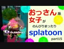 【実況】おっさん系女子がのんびりsplatoon part15【スプラトゥーン】