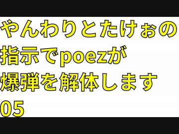 やんわりとたけぉの指示でpoezが爆弾を解体します 05
