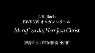 【初音ミク,バッハ】オルガンコラールBWV639【ボカクラクリスマス祭2015】