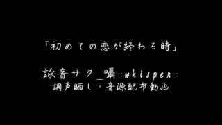 【詠音サク_囁-whisper-】初めての恋が終わる時【音源配布/調声晒し】