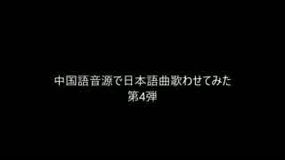 中国語音源で日本語曲歌わせてみた　第4弾