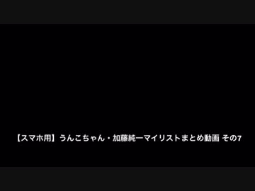 【スマホ用】うんこちゃん・加藤純一マイリストまとめ動画 単独雑談