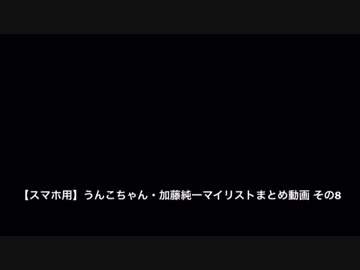 【スマホ用】うんこちゃん・加藤純一マイリストまとめ動画 MAD・当たり枠