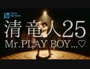 清 竜人25　Mr.PLAY BOY…♡