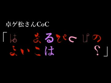 【卓ゲ松さんCoC】はなまるぴっぴのよいこはだあれ？【解説回】