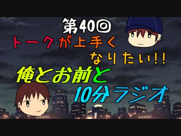 トークが上手くなりたい!!俺とお前と10分ラジオ 第40回