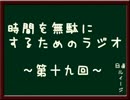 時間を無駄にするためのラジオ　～第十九回～