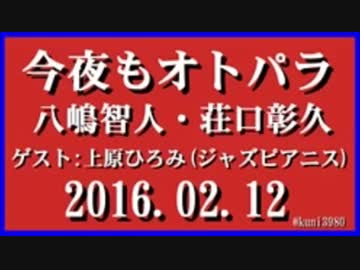 今夜もオトパラ　八嶋智人・荘口彰久　2016.02.12 ゲスト:上原ひろみ