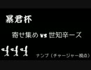 【寄せ集め】　暴君杯1回戦 世知辛ーズ　【ナンブ視点】