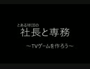 社長と専務　～TVゲームを作ろう～