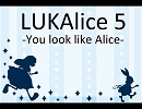 LUKAlice5 -You look like Alice-