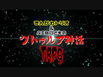 きんかわトリオ＆AIBOどものクトゥルフ神話TRPG　PART.2