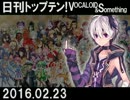 日刊トップテン！VOCALOID＆something【日刊ぼかさん2016.02.23】