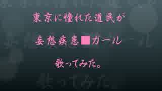 【道民女子】妄想疾患■ガール【うたってみた】
