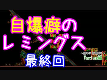 自爆癖のレミングス～勝手に自爆縛り～　最終回(Taxing編#22・完)